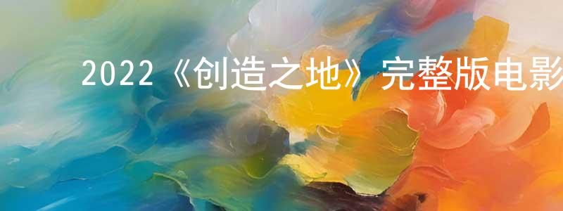 ﻿常珍的动漫综艺大全,﻿2022《创造之地》完整版电影/在线观看/百度云-美剧天堂